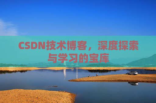 CSDN技术博客，深度探索与学习的宝库